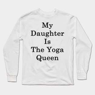 My Daughter Is The Yoga Queen Long Sleeve T-Shirt